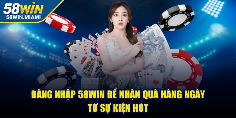 Đăng nhập 58win để nhận quà hàng ngày từ sự kiện hót