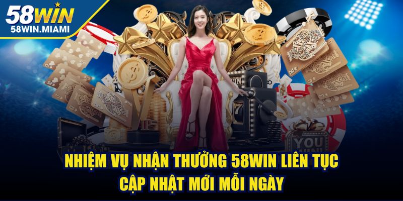Nhiệm vụ nhận thưởng 58win liên tục cập nhật mới mỗi ngày