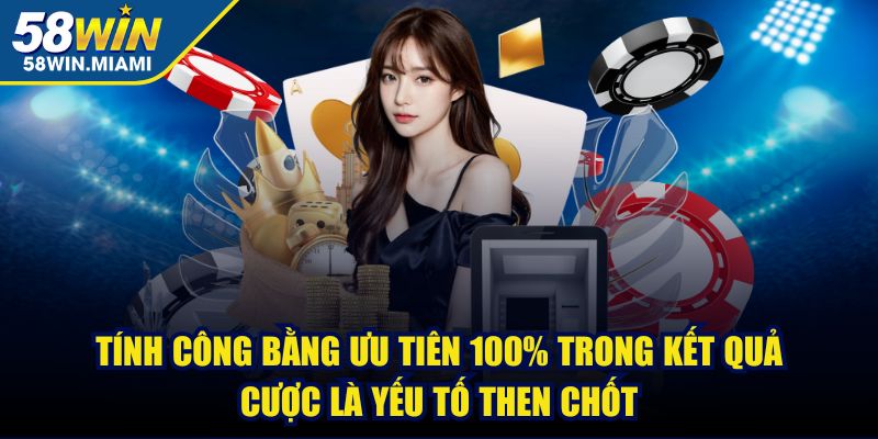 Tính công bằng ưu tiên 100% trong kết quả cược là yếu tố then chốt