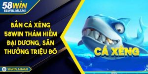 Bắn Cá Xèng 58WIN Thám Hiểm Đại Dương, Săn Thưởng Triệu Đô