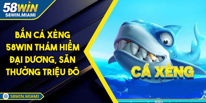 Bắn Cá Xèng 58WIN Thám Hiểm Đại Dương, Săn Thưởng Triệu Đô