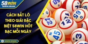 Cách Bắt Lô Theo Giải Đặc Biệt 58WIN Hốt Bạc Mỗi Ngày