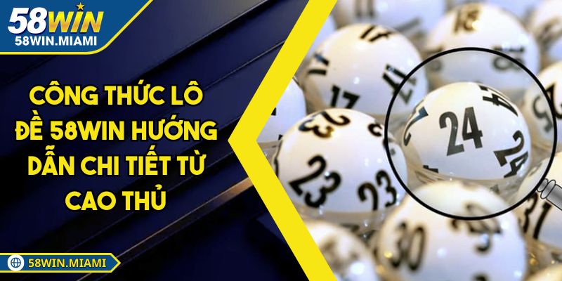 Công Thức Lô Đề 58WIN Hướng Dẫn Chi Tiết Từ Cao Thủ