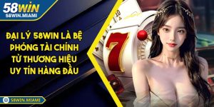Đại Lý 58win Là Bệ Phóng Tài Chính Từ Thương Hiệu Uy Tín Hàng Đầu