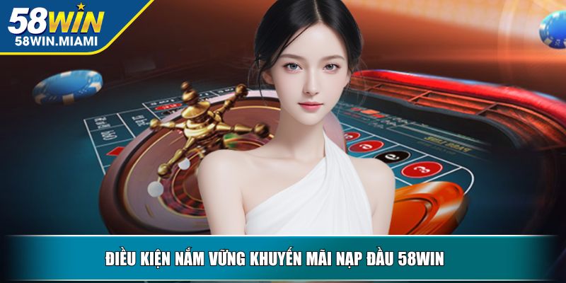 Điều kiện nắm vững khuyến mãi nạp đầu 58WIN  