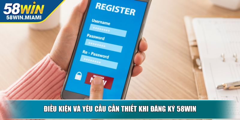 Điều kiện và yêu cầu cần thiết khi đăng ký 58win