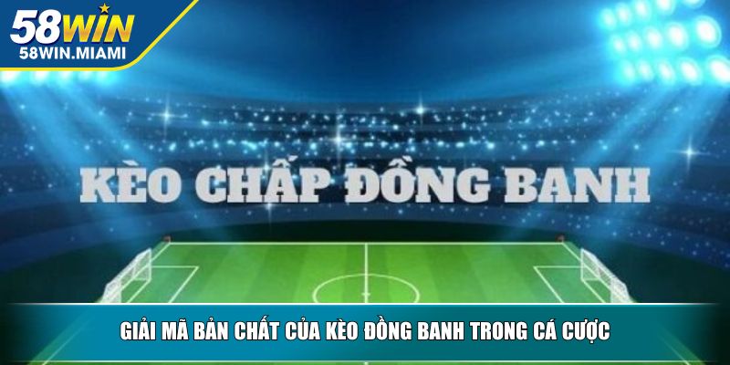 Giải mã bản chất của kèo đồng banh trong cá cược
