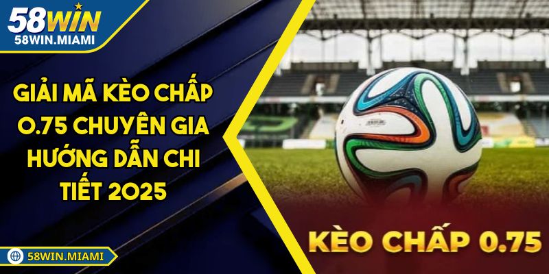 Giải Mã Kèo Chấp 0.75 Chuyên Gia Hướng Dẫn Chi Tiết 2025