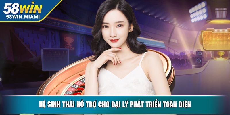 Hệ sinh thái hỗ trợ cho đại lý phát triển toàn diện