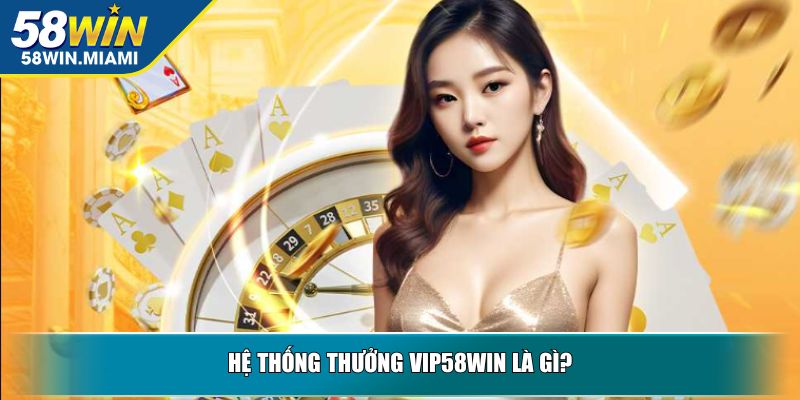 Hệ thống thưởng vip58WIN là gì?