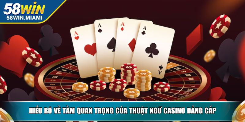 Hiểu rõ về tầm quan trọng của thuật ngữ Casino đẳng cấp