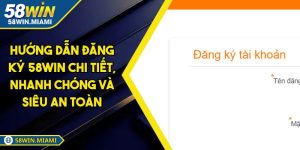 Hướng Dẫn Đăng Ký 58win Chi Tiết, Nhanh Chóng Và Siêu An Toàn