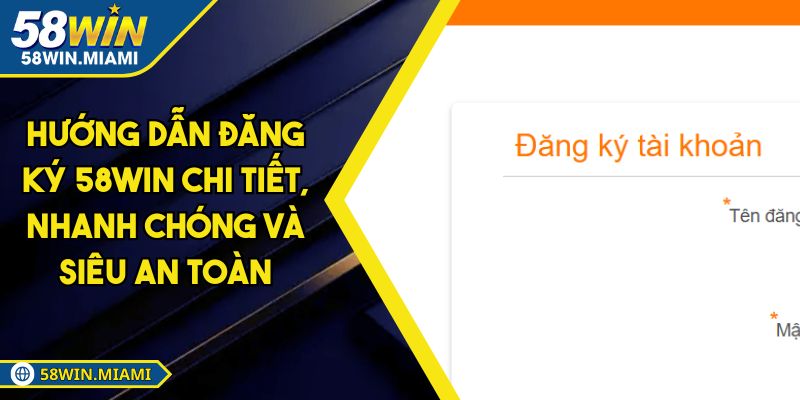 Hướng Dẫn Đăng Ký 58win Chi Tiết, Nhanh Chóng Và Siêu An Toàn