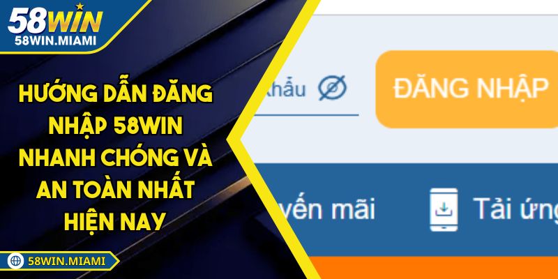 Hướng Dẫn Đăng Nhập 58win Nhanh Chóng Và An Toàn Nhất Hiện Nay