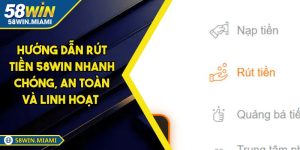 Hướng Dẫn Rút Tiền 58win Nhanh Chóng, An Toàn Và Linh Hoạt