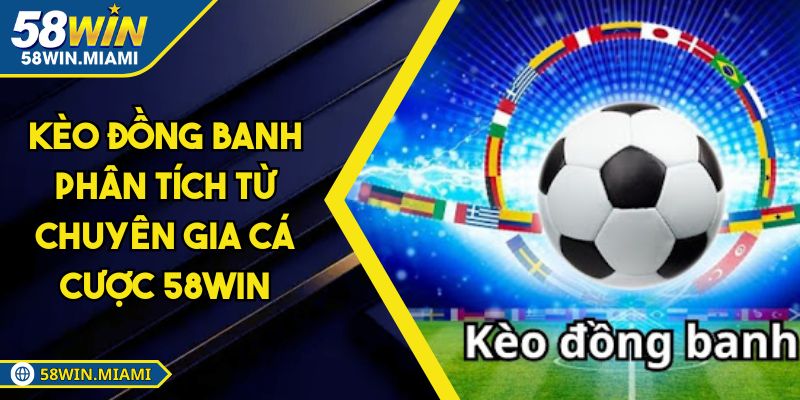 Kèo Đồng Banh Phân Tích Từ Chuyên Gia Cá Cược 58WIN