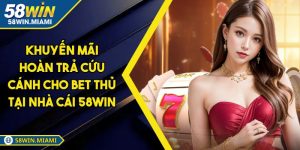 Khuyến Mãi Hoàn Trả Cứu Cánh Cho Bet Thủ Tại Nhà Cái 58WIN