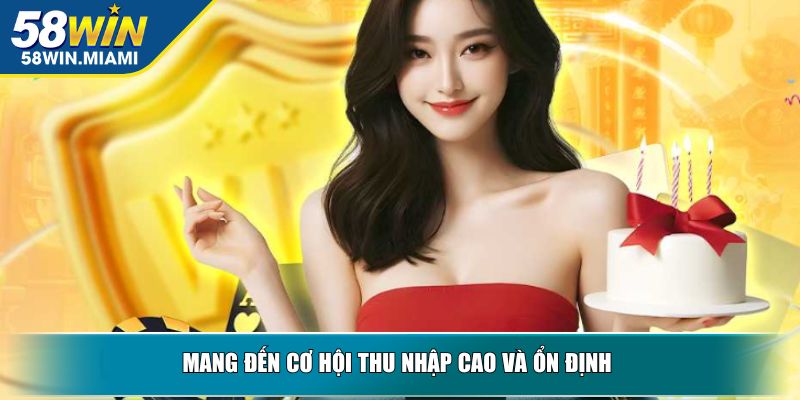 Mang đến cơ hội thu nhập cao và ổn định 
