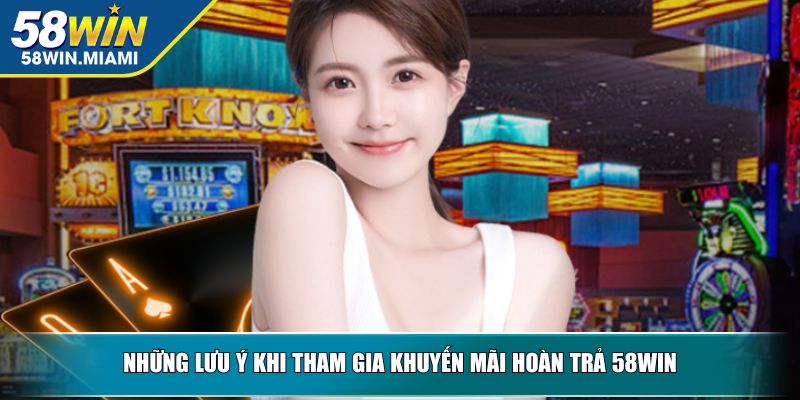 Những lưu ý khi tham gia khuyến mãi hoàn trả 58WIN