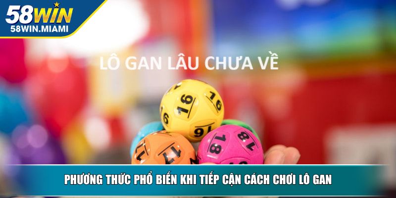 Phương thức phổ biến khi tiếp cận cách chơi lô gan
