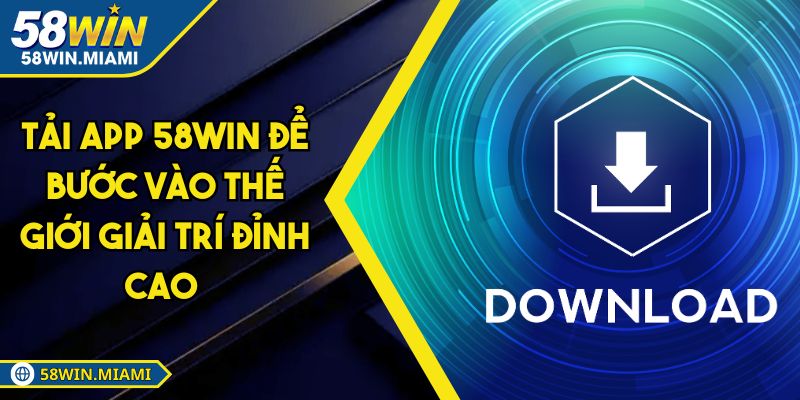 Tải App 58win Để Bước Vào Thế Giới Giải Trí Đỉnh Cao