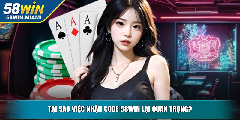 Tại sao việc nhận code 58WIN lại quan trọng?