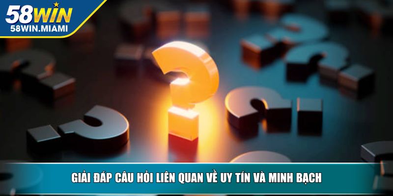 Giải đáp câu hỏi liên quan về uy tín và minh bạch