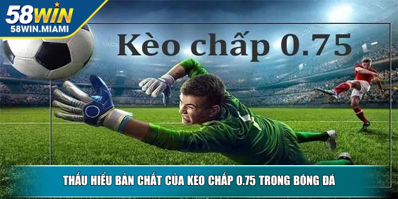 Thấu hiểu bản chất của kèo chấp 0.75 trong bóng đá