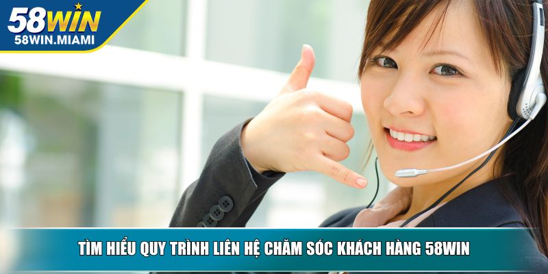 Tìm hiểu quy trình liên hệ chăm sóc khách hàng 58WIN