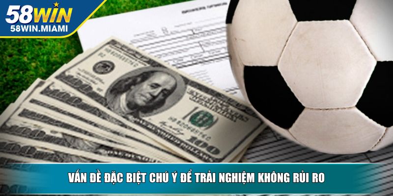 Vấn đề đặc biệt chú ý để trải nghiệm không rủi ro