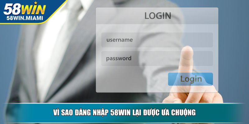 Vì sao đăng nhập 58win lại được ưa chuộng