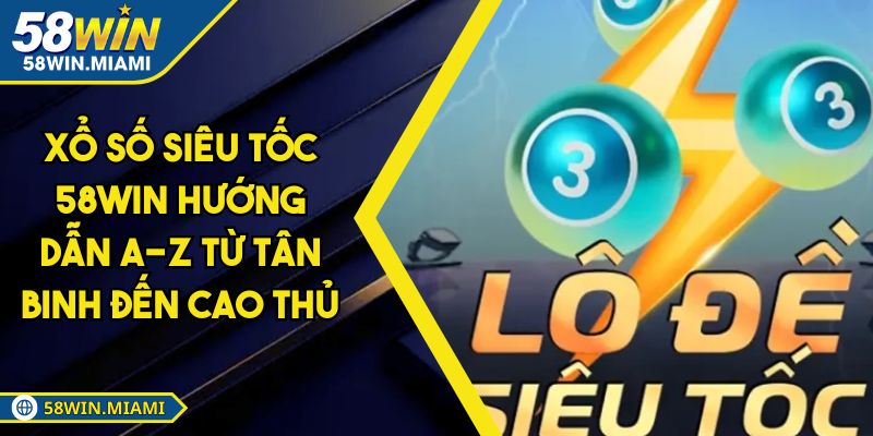Xổ Số Siêu Tốc 58WIN Hướng Dẫn A-Z Từ Tân Binh Đến Cao Thủ